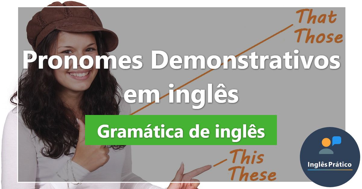 Pronomes Demonstrativos em Inglês - This, That, These, Those