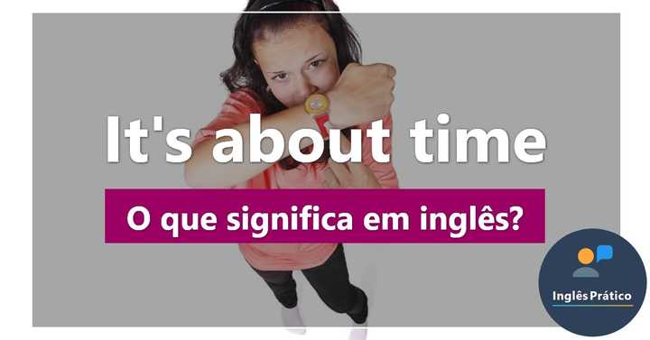 O que significa It's about time? - Inglês Prático