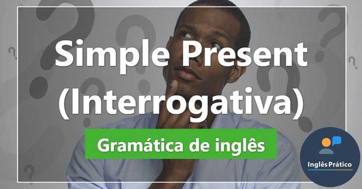 Simple Present - Interrogativa (Do x Does) com exercícios - Inglês Prático