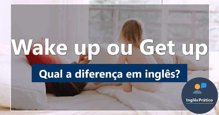 Qual a diferença entre Wake up e Get up? - Inglês Prático